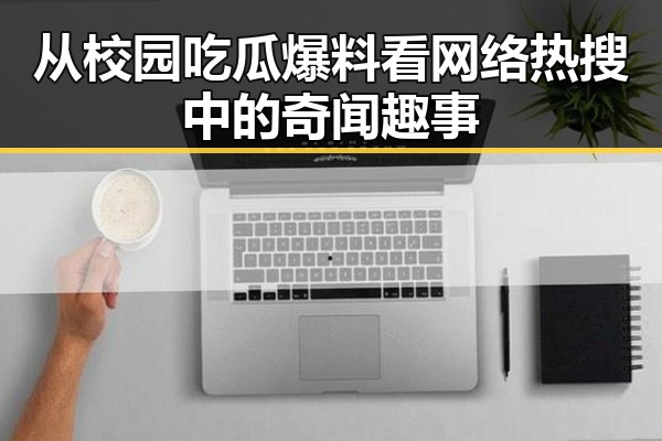 从校园吃瓜爆料看网络热搜中的奇闻趣事