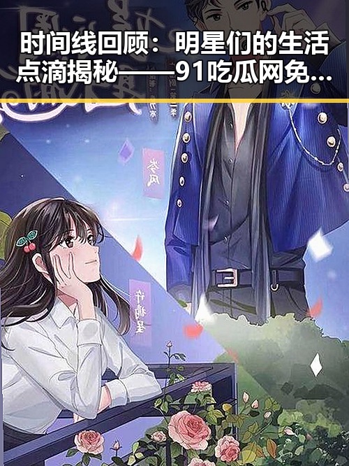 时间线回顾:明星们的生活点滴揭秘——91吃瓜网免费看