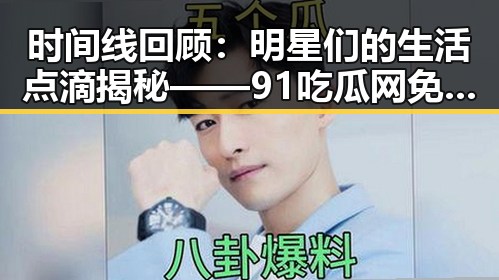 时间线回顾:明星们的生活点滴揭秘——91吃瓜网免费看