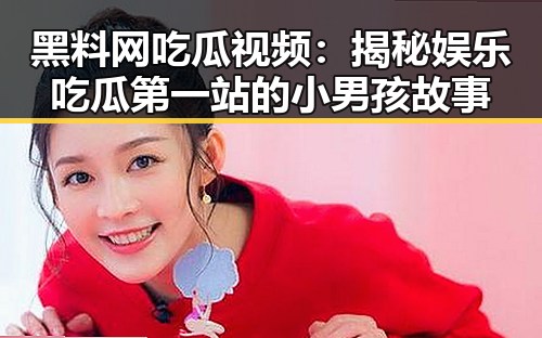 黑料网吃瓜视频：揭秘娱乐吃瓜第一站的小男孩故事