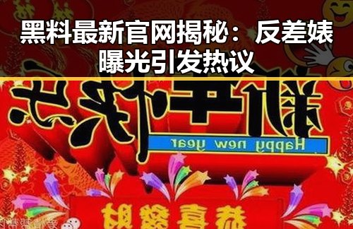 黑料最新官网揭秘：反差婊曝光引发热议