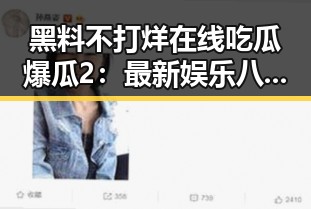 黑料不打烊在线吃瓜爆瓜2：最新娱乐八卦全解析