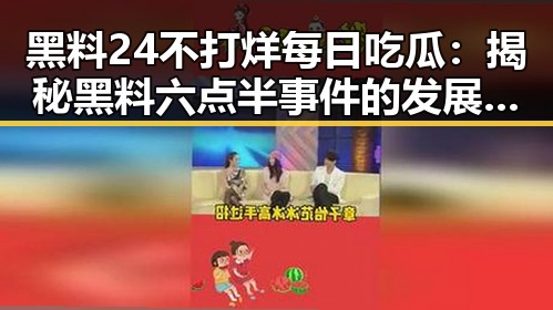黑料24不打烊每日吃瓜：揭秘黑料六点半事件的发展与真相