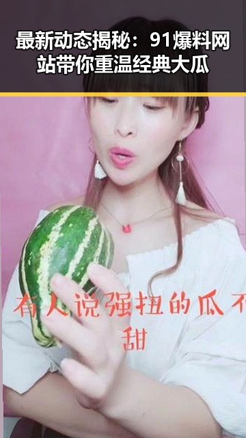 最新动态揭秘：91爆料网站带你重温经典大瓜