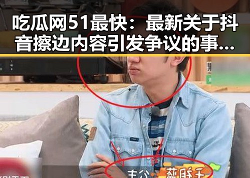 吃瓜网51最快：最新关于抖音擦边内容引发争议的事实披露