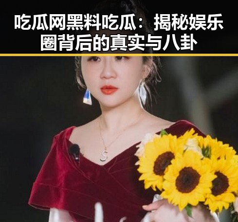 吃瓜网黑料吃瓜:揭秘娱乐圈背后的真实与八卦