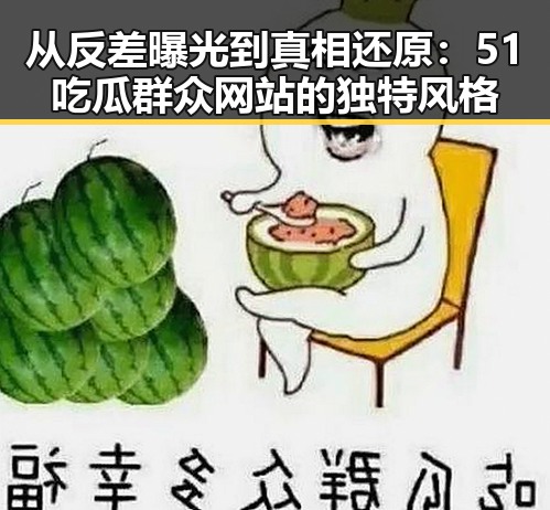 从反差曝光到真相还原：51吃瓜群众网站的独特风格