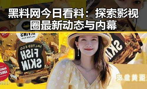黑料网今日看料：探索影视圈最新动态与内幕