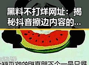 黑料不打烊网址：揭秘抖音擦边内容的最新热点