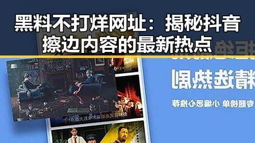 黑料不打烊网址：揭秘抖音擦边内容的最新热点