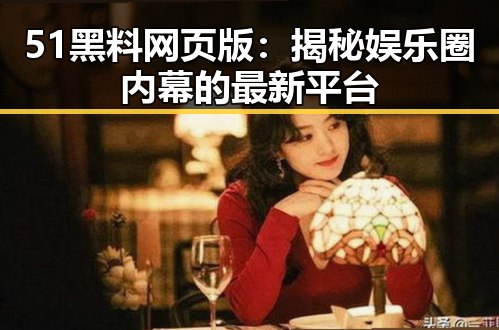 51黑料网页版：揭秘娱乐圈内幕的最新平台