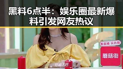 黑料6点半：娱乐圈最新爆料引发网友热议