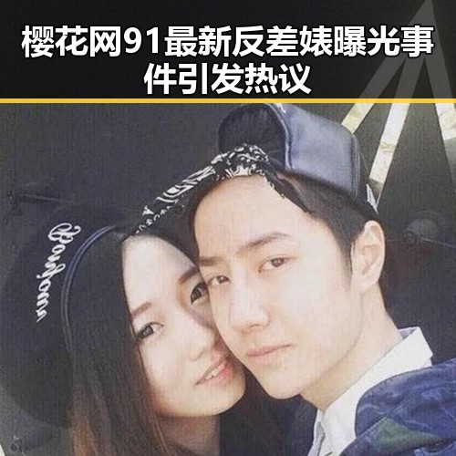 樱花网91最新反差婊曝光事件引发热议