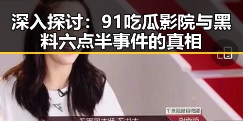 深入探讨：91吃瓜影院与黑料六点半事件的真相