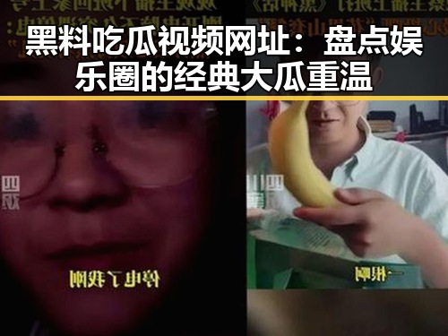 黑料吃瓜视频网址：盘点娱乐圈的经典大瓜重温