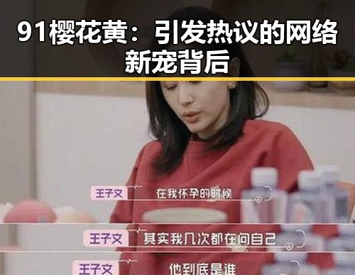 91樱花黄:引发热议的网络新宠背后