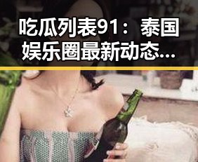 吃瓜列表91：泰国娱乐圈最新动态全揭秘