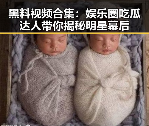 黑料视频合集:娱乐圈吃瓜达人带你揭秘明星幕后